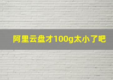 阿里云盘才100g太小了吧