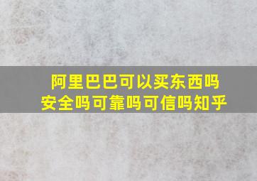 阿里巴巴可以买东西吗安全吗可靠吗可信吗知乎