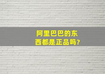 阿里巴巴的东西都是正品吗?