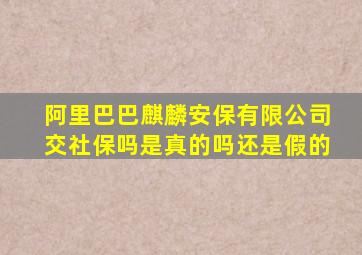 阿里巴巴麒麟安保有限公司交社保吗是真的吗还是假的