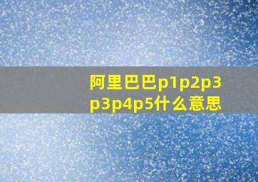 阿里巴巴p1p2p3p3p4p5什么意思