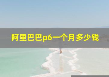 阿里巴巴p6一个月多少钱