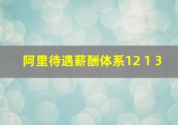 阿里待遇薪酬体系12+1+3