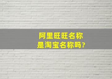 阿里旺旺名称是淘宝名称吗?