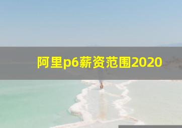 阿里p6薪资范围2020