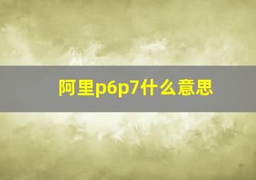 阿里p6p7什么意思