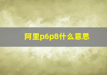 阿里p6p8什么意思