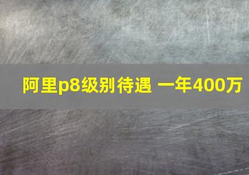 阿里p8级别待遇 一年400万