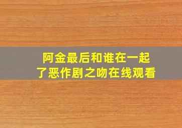 阿金最后和谁在一起了恶作剧之吻在线观看