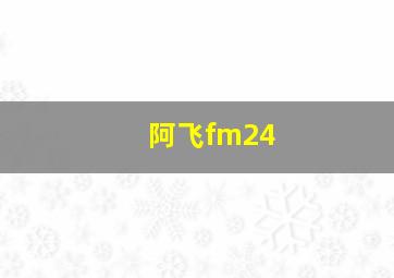 阿飞fm24