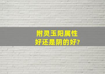 附灵玉阳属性好还是阴的好?