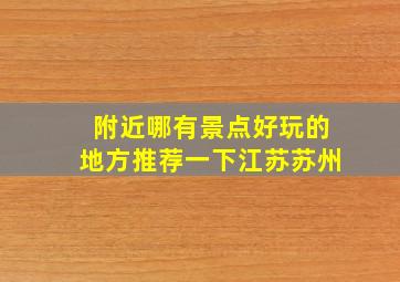 附近哪有景点好玩的地方推荐一下江苏苏州