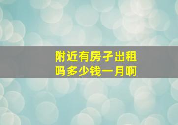 附近有房孑出租吗多少钱一月啊