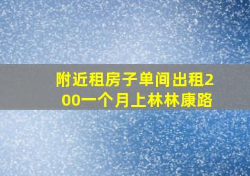 附近租房子单间出租200一个月上林林康路