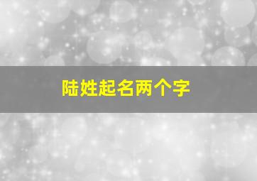 陆姓起名两个字