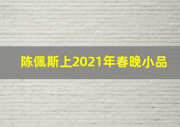 陈佩斯上2021年春晚小品