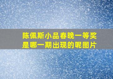 陈佩斯小品春晚一等奖是哪一期出现的呢图片