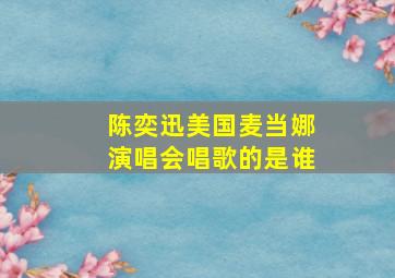 陈奕迅美国麦当娜演唱会唱歌的是谁