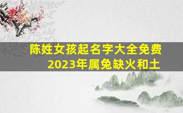 陈姓女孩起名字大全免费2023年属兔缺火和土