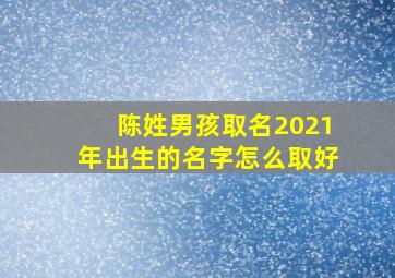 陈姓男孩取名2021年出生的名字怎么取好