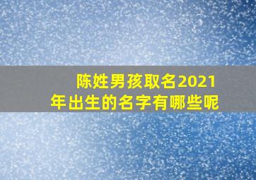 陈姓男孩取名2021年出生的名字有哪些呢