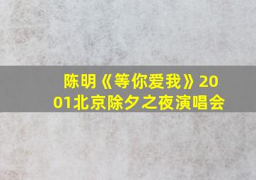 陈明《等你爱我》2001北京除夕之夜演唱会