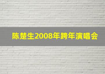 陈楚生2008年跨年演唱会