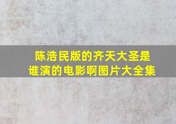 陈浩民版的齐天大圣是谁演的电影啊图片大全集