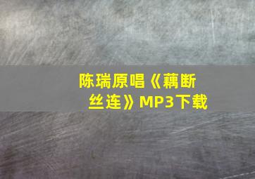 陈瑞原唱《藕断丝连》MP3下载