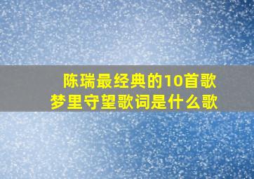 陈瑞最经典的10首歌梦里守望歌词是什么歌