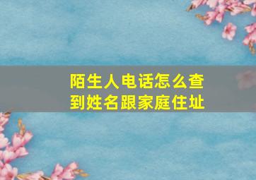 陌生人电话怎么查到姓名跟家庭住址