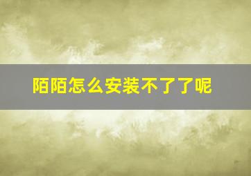 陌陌怎么安装不了了呢