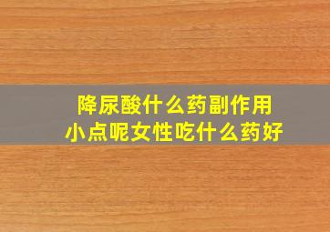 降尿酸什么药副作用小点呢女性吃什么药好