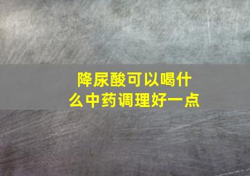 降尿酸可以喝什么中药调理好一点