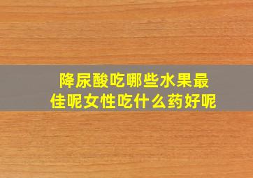 降尿酸吃哪些水果最佳呢女性吃什么药好呢