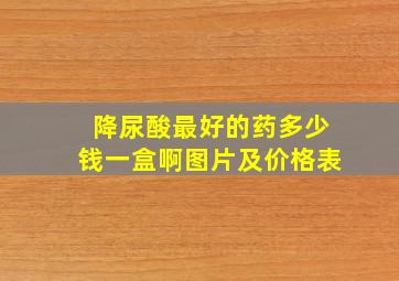 降尿酸最好的药多少钱一盒啊图片及价格表