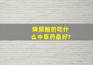 降尿酸的吃什么中草药最好?