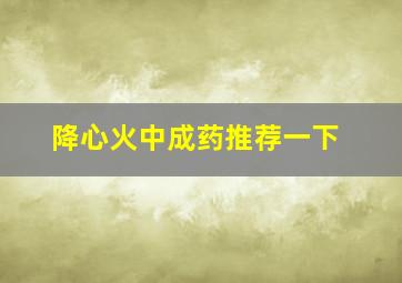 降心火中成药推荐一下