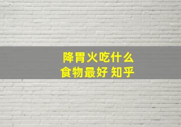 降胃火吃什么食物最好 知乎