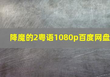 降魔的2粤语1080p百度网盘