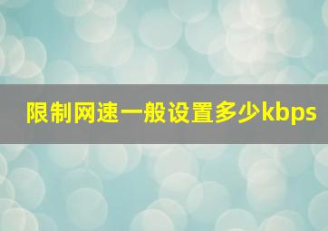 限制网速一般设置多少kbps