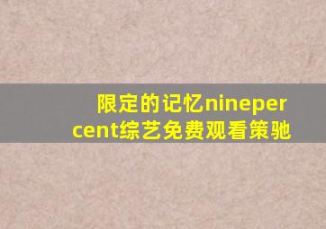 限定的记忆ninepercent综艺免费观看策驰