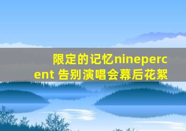 限定的记忆ninepercent 告别演唱会幕后花絮