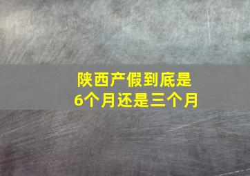 陕西产假到底是6个月还是三个月