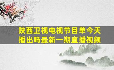 陕西卫视电视节目单今天播出吗最新一期直播视频