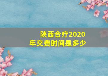 陕西合疗2020年交费时间是多少