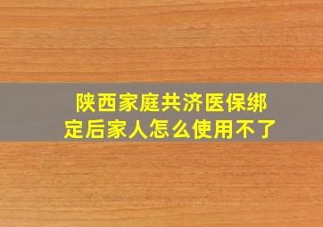 陕西家庭共济医保绑定后家人怎么使用不了