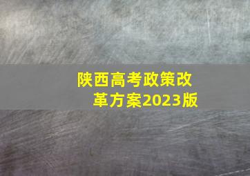 陕西高考政策改革方案2023版