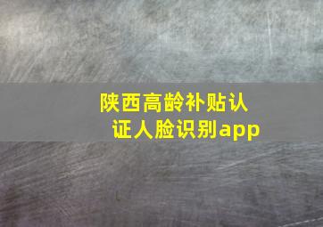 陕西高龄补贴认证人脸识别app