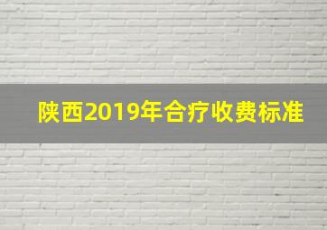 陕西2019年合疗收费标准